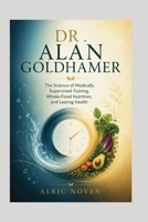 DR . ALAN GOLDHAMER: The Science of Medically Supervised Fasting, Whole-Food Nutrition, and Lasting Health. B0HBGTGTLS Book Cover