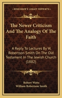 The Newer Criticism And The Analogy Of The Faith: A Reply To Lectures By W. Robertson Smith On The Old Testament In The Jewish Church 0548830932 Book Cover