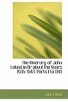 The Itinerary of John Leland in or about the Years 1535 - 1543, Parts I to XI 1015516483 Book Cover