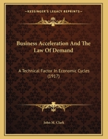 Business Acceleration And The Law Of Demand: A Technical Factor In Economic Cycles 1258979721 Book Cover