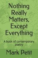 Nothing Really Matters, Except Everything: A book of contemporary poetry B085K5K2TV Book Cover