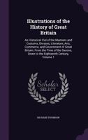 Illustrations of the History of Great Britain: An Historical Viel of the Manners and Customs, Dresses, Literature, Arts, Commerce, and Government of Great Britain; From the Time of the Saxons, Down to 135908052X Book Cover