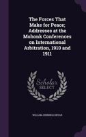 The Forces That Make for Peace; Addresses at the Mohonk Conferences on International Arbitration, 1910 and 1911 1346825157 Book Cover
