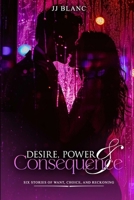 DESIRE, POWER & CONSEQUENCE: SIX STORIES OF WANT, CHOICE, AND RECKONING B0GV8XZZPB Book Cover