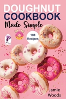 Doughnut Cookbook Made Simple: 100 Easy, Savory & Sweet Recipes to Fry or Bake at Home. null Book Cover