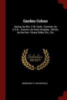 Garden Colour: Spring, by Mrs. C.W. Earle; Summer, by E.V.B.; Autumn, by Rose Kingsley; Winter, by the Hon. Vicary Gibbs, Etc., Etc 1017993750 Book Cover