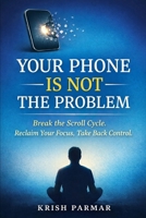Your Phone Is Not the Problem: Why You Can’t Stop Scrolling—and How to Take Back Control B0GHG1L2LY Book Cover