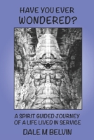 Have You Ever Wondered?: A Spirit Guided Journey of a Life Lived in Service 1096829363 Book Cover
