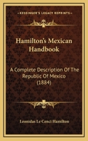 Hamilton's Mexican Handbook: A Complete Description Of The Republic Of Mexico 1167003438 Book Cover