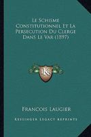 Le Schisme Constitutionnel Et La Persecution Du Clerge Dans Le Var (1897) 1166770869 Book Cover