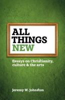 All Things New: Essays on Christianity, Culture & the Arts 1894400909 Book Cover