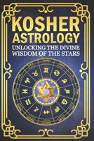 Kosher Astrology, Unlocking the Divine Wisdom of the Stars: A Jewish Guide to Sacred Time, Character, and the Heavens and a Spiritual Path of Growth B0FNK2KHLK Book Cover