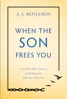 When the Son Frees You: A Catholic Man's Journey of Healing From Same-Sex Attraction 1505114640 Book Cover