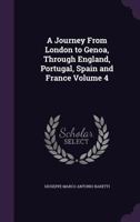 A journey from London to Genoa, through England, Portugal, Spain, and France.... In four volumes. ... Volume 4 of 4 1140692925 Book Cover