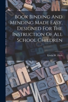 Book Binding And Mending Made Easy, Designed For The Instruction Of All School Children 1017276439 Book Cover