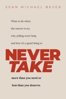 Never Take: What to do when the answer is NO, why yelling won’t help, and when to NEVER TAKE more than you need or less than you deserve. B0GMBTPP3M Book Cover