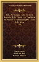 de La Permutatio Dotis En Droit Romain; de La Distinction Des Biens En Beubles Et Immeubles; Des Droits de La Mere (1886) 1161045260 Book Cover