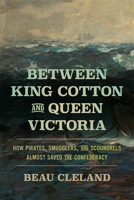 Between King Cotton and Queen Victoria: How Pirates, Smugglers, and Scoundrels Almost Saved the Confederacy (UnCivil Wars) 082037525X Book Cover