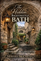 THE HIDDEN BACKSTREETS OF BATH: Exploring Bath’s Secret Courtyards, Hidden Passages, and the Quiet Spaces Most Visitors Never See B0GXL7CJJ4 Book Cover
