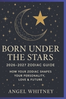 Born Under the Stars: 2026–2027 Zodiac Guide to Personality, Love & Future | Astrology Predictions, Compatibility, and Spiritual insight B0GKCW2M79 Book Cover