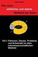 Das Neue Wirkliche und Wahre Weltbild der Natur : Teil I: Fiktionen, Glaube, Probleme und Schwindel Im Alten Naturwissenschaftlichen Weltbild 1533268835 Book Cover
