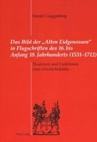 Das Bild Der «Alten Eidgenossen» in Flugschriften Des 16. Bis Anfang 18. Jahrhunderts (1531-1712): Tendenzen Und Funktionen Eines Geschichtsbildes 3906764516 Book Cover