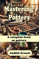 Mastering Pottery: A complete book on pottery B0F3NPVY47 Book Cover
