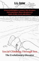 Social Climbing Through Sex: The Evolutionary Elevator B0F4NWY7WX Book Cover