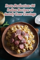 Pasta Perfection: 96 Italian Recipes to Satisfy Your Cravings B0CLSFF7T1 Book Cover
