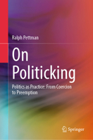 On Politicking: Politics as Practice: From Coercion to Preemption 9819653339 Book Cover