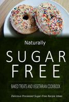 Naturally Sugar-Free - Baked Treats and Vegetarian Cookbook: Delicious Sugar-Free and Diabetic-Friendly Recipes for the Health-Conscious 1500281921 Book Cover