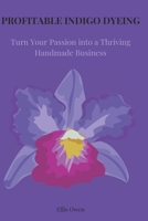 PROFITGABLE INDIGO DYEING: Turn Your Passion into a Thriving Handmade Business B0DYS7BG7H Book Cover