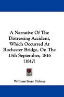 A Narrative Of The Distressing Accident, Which Occurred At Rochester Bridge, On The 13th September, 1816 1104597772 Book Cover