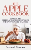 The Apple Cookbook: Best Recipes Celebrating the Sweet, Sour and Spicy Flavors of Apples 180228155X Book Cover