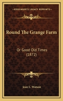 Round The Grange Farm: Or Good Old Times 1240875932 Book Cover