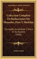 Coleccion Completa De Reducciones De Monedas, Peso Y Medidas: Corregido, Aumentada Y Unica En Su Especie (1836) 1160999694 Book Cover