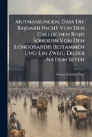 Mutmassungen, Dass Die Bajoarii Nicht Von Den Gallischen Bojis Sondern Von Den Longobardis Bestammen Und Ein Zweig Dieser Nation Seyen... 1273214609 Book Cover