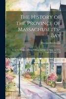 The History of the Province of Massachusetts-Bay: From the Charter of King William and Queen Mary, in 1691, Until the Year 1750 1021287938 Book Cover