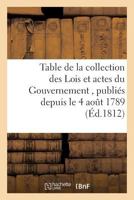 Table de la collection des Lois et actes du Gouvernement , publiés depuis le 4 aout 1789, jusqu'au (Generalites) 2019528096 Book Cover