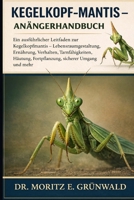 Kegelkopf-Mantis – Anfängerhandbuch: Ein ausführlicher Leitfaden zur Kegelkopfmantis – Lebensraumgestaltung, Ernährung, Verhalten, Tarnfähigkeiten, ... sicherer Umgang und mehr (German Edition) B0GP1V9TGP Book Cover