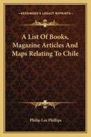 A List Of Books, Magazine Articles And Maps Relating To Chile 1163257060 Book Cover