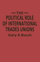 The Political Role of International Trades Unions 1349055816 Book Cover