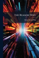 The Reason Why: A Careful Collection of Many Hundreds of Reasons for Things Which, Though Generally Believed, Are Imperfectly Understood. General Science 1149012439 Book Cover