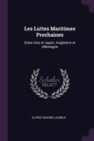 Les Luttes Maritimes Prochaines: Etats-Unis et Japon, Angleterre et Allemagne 1377314464 Book Cover
