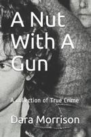 A Nut With A Gun: A collection of True Crime 1686202695 Book Cover