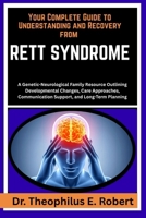 YOUR COMPLETE GUIDE TO UNDERSTANDING AND RECOVERY FROM RETT SYNDROME: A Genetic-Neurological Family Resource Outlining Developmental Changes, Care ... Communication Support, and Long-Term Planning B0GG8C7XQX Book Cover