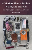 A Victim's Shoe, a Broken Watch, and Marbles: Desire Objects and Human Rights 0231217730 Book Cover