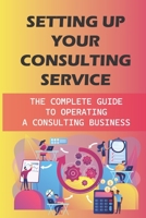 Setting Up Your Consulting Service: The Complete Guide To Operating A Consulting Business: Motivated Professionals B09BYDSTSQ Book Cover