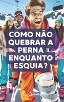 Como não quebrar a perna enquanto esquia?: Descubra os segredos para dominar as pistas com segurança com nosso guia completo de esqui, preparação, ... segurança e muito mais! (Portuguese Edition) B0CTGJZ9QX Book Cover