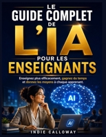 LE GUIDE COMPLET DE L'IA POUR LES ENSEIGNANTS: Enseignez plus efficacement, gagnez du temps, donnez les moyens à chaque apprenant. (French Edition) B0H6H6XSB8 Book Cover